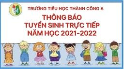 Trường Tiểu học Thành Công A thông báo tuyển sinh trực tiếp lớp 1 năm học 2021 - 2022