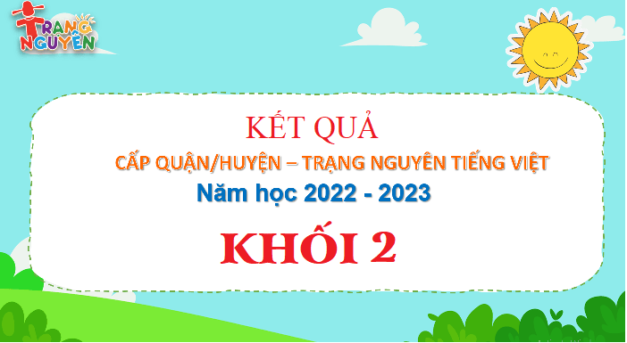 Kết quả Trạng Nguyên Tiếng Việt Khối 2 - Cấp Quận năm học 2022 - 2023