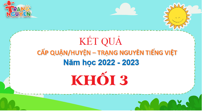 Kết quả Trạng Nguyên Tiếng Việt Khối 3 - Cấp Quận năm học 2022 - 2023