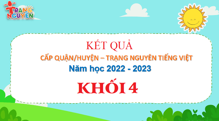 Kết quả Trạng Nguyên Tiếng Việt Khối 4 - Cấp Quận năm học 2022 - 2023