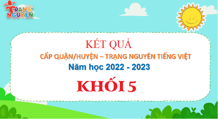 Kết quả Trạng Nguyên Tiếng Việt Khối 5 - Cấp Quận năm học 2022 - 2023
